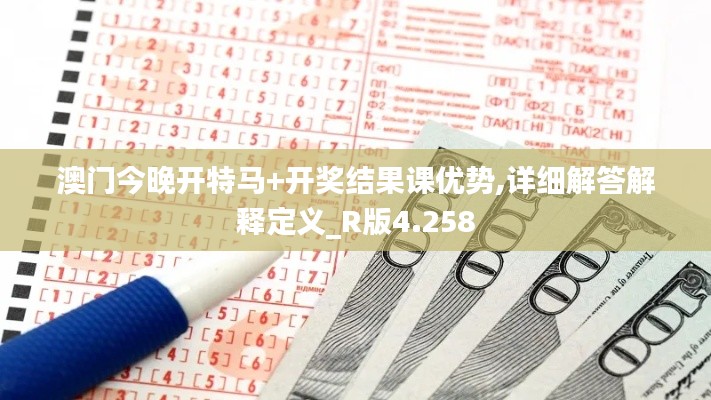 澳门今晚开特马+开奖结果课优势,详细解答解释定义_R版4.258