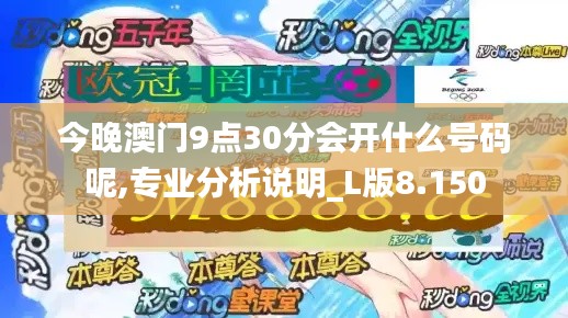 今晚澳门9点30分会开什么号码呢,专业分析说明_L版8.150