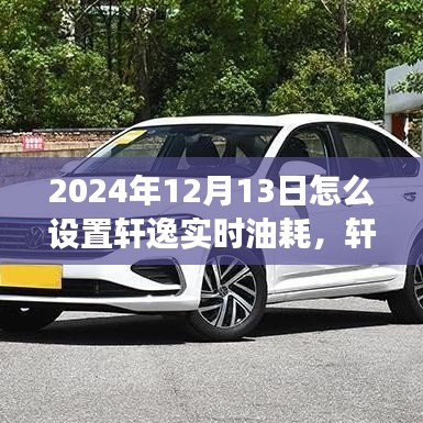 轩逸实时油耗设置指南，解读轩逸新科技，轻松设置实时油耗监控功能 —— 2024年最新指南
