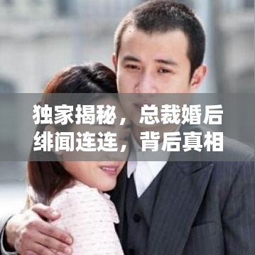 独家揭秘，总裁婚后绯闻连连，背后真相究竟如何？
