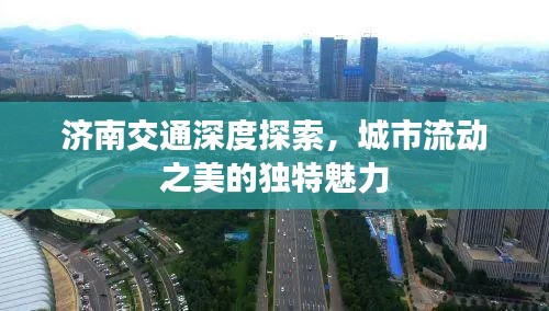 济南交通深度探索，城市流动之美的独特魅力