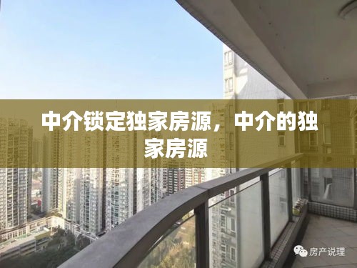 中介锁定独家房源，中介的独家房源 