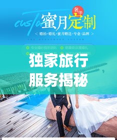 独家旅行服务揭秘，专属定制的奢华之旅