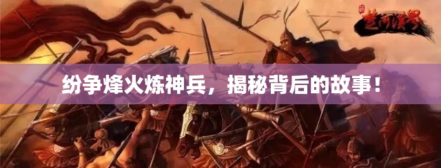 纷争烽火炼神兵，揭秘背后的故事！
