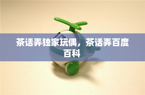 茶话弄独家玩偶，茶话弄百度百科 
