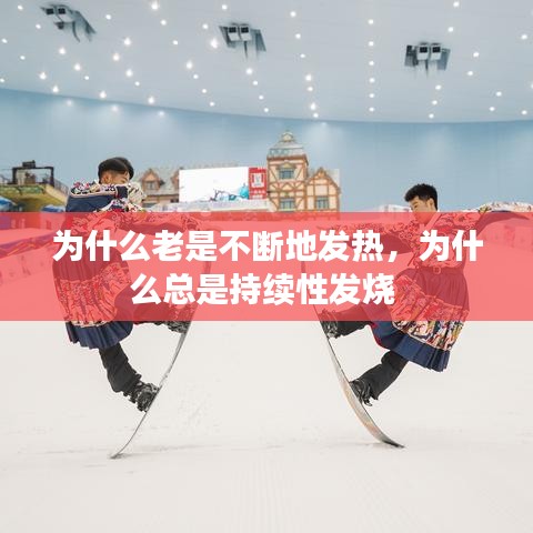 为什么老是不断地发热，为什么总是持续性发烧 
