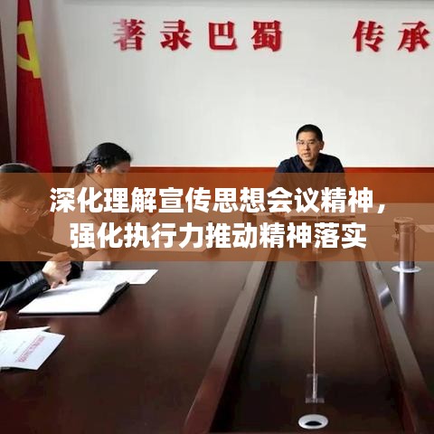 深化理解宣传思想会议精神，强化执行力推动精神落实