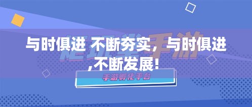 与时俱进 不断夯实，与时俱进,不断发展! 