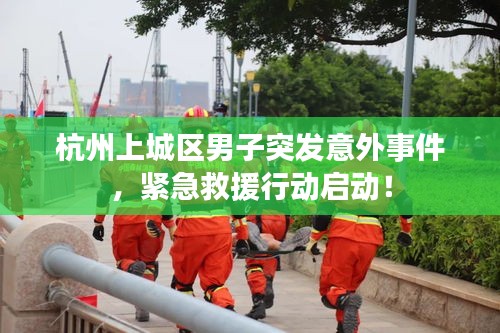 杭州上城区男子突发意外事件，紧急救援行动启动！