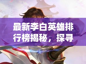 最新李白英雄排行榜揭秘，探寻荣耀之路，领略诗仙风采
