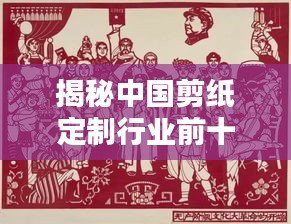 揭秘中国剪纸定制行业前十名厂家排名及深度解析！