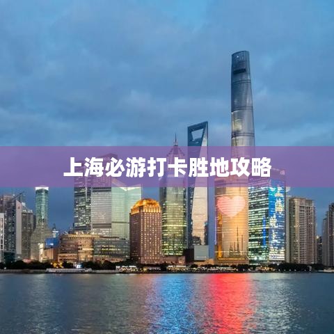 上海必游打卡胜地攻略