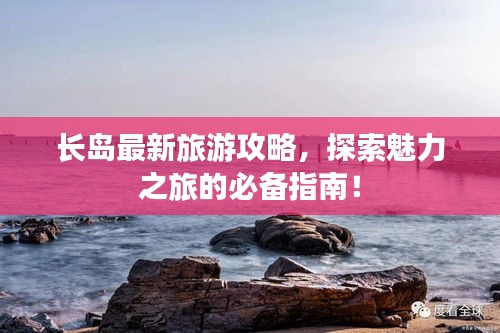 长岛最新旅游攻略，探索魅力之旅的必备指南！