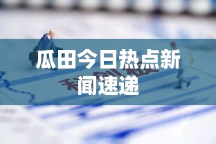 瓜田今日热点新闻速递