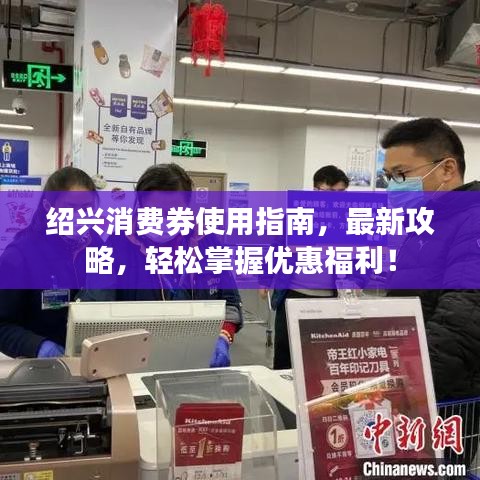 绍兴消费券使用指南，最新攻略，轻松掌握优惠福利！