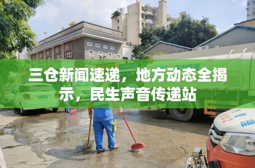 三仓新闻速递，地方动态全揭示，民生声音传递站