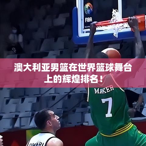 澳大利亚男篮在世界篮球舞台上的辉煌排名！
