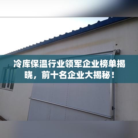 冷库保温行业领军企业榜单揭晓，前十名企业大揭秘！