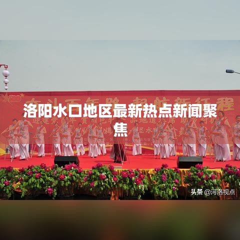 洛阳水口地区最新热点新闻聚焦